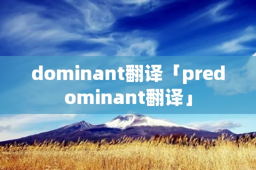 dominant翻译「predominant翻译」