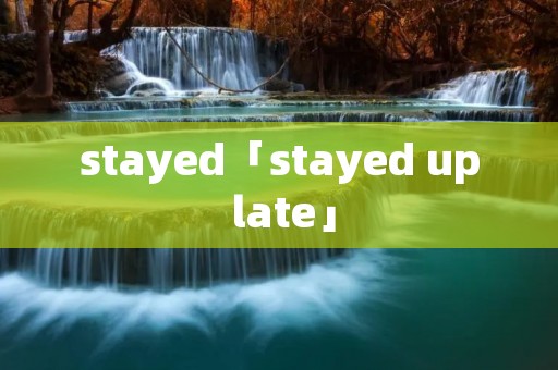 stayed「stayed up late」