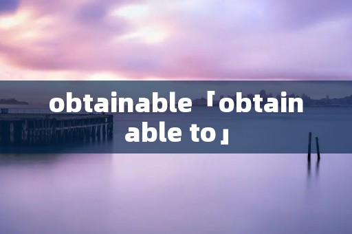 obtainable「obtainable to」