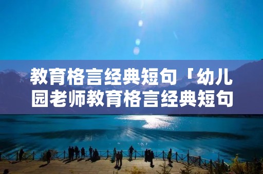 教育格言经典短句「幼儿园老师教育格言经典短句」 教育格言经典短句「幼儿园老师教育格言经典短句」