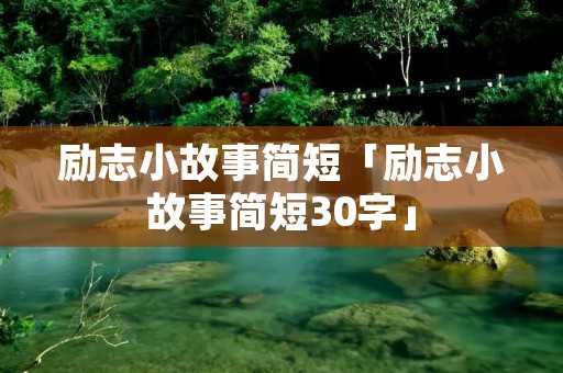 励志小故事简短「励志小故事简短30字」