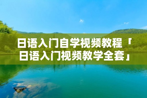 日语入门自学视频教程「日语入门视频教学全套」