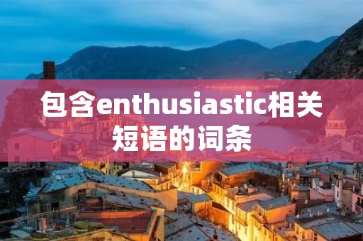包含enthusiastic相关短语的词条 包含enthusiastic相关短语的词条