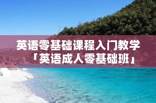 英语零基础课程入门教学「英语成人零基础班」