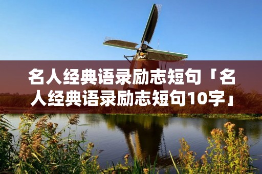 名人经典语录励志短句「名人经典语录励志短句10字」