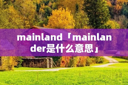 mainland「mainlander是什么意思」