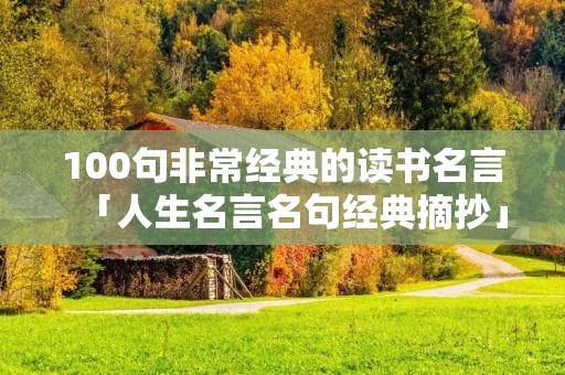 100句非常经典的读书名言「人生名言名句经典摘抄」