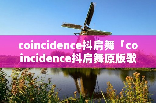 coincidence抖肩舞「coincidence抖肩舞原版歌词」