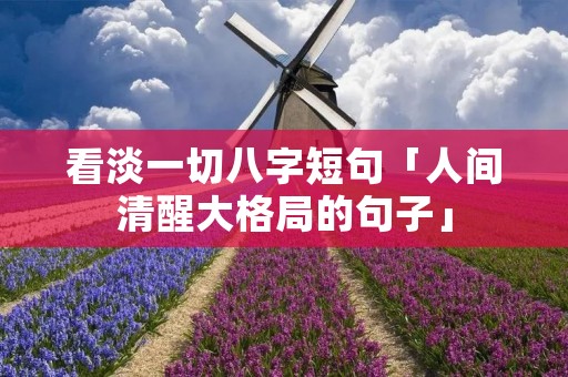 看淡一切八字短句「人间清醒大格局的句子」