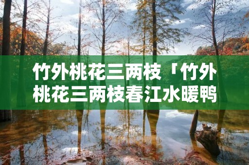 竹外桃花三两枝「竹外桃花三两枝春江水暖鸭先知的诗意」