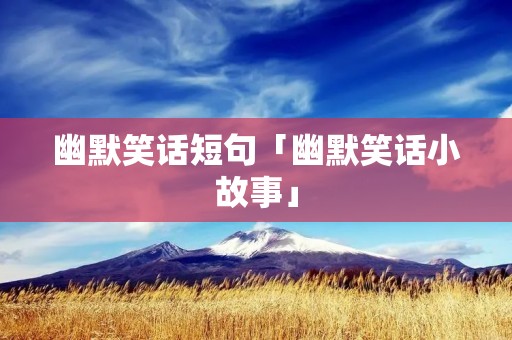 幽默笑话短句「幽默笑话小故事」