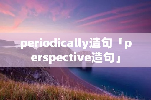 periodically造句「perspective造句」