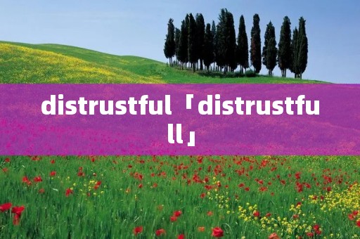 distrustful「distrustfull」 distrustful「distrustfull」