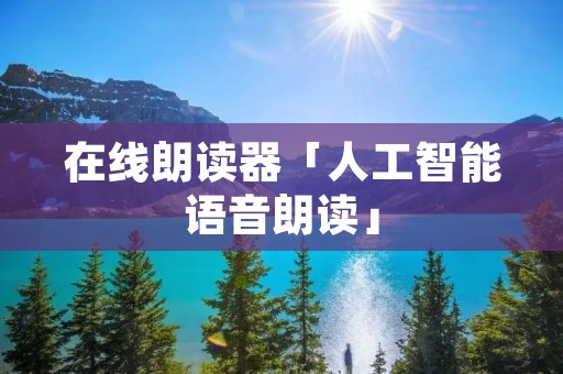 在线朗读器「人工智能语音朗读」
