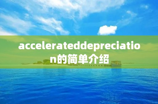 accelerateddepreciation的简单介绍 accelerateddepreciation的简单介绍