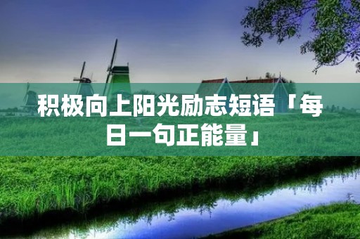 积极向上阳光励志短语「每日一句正能量」