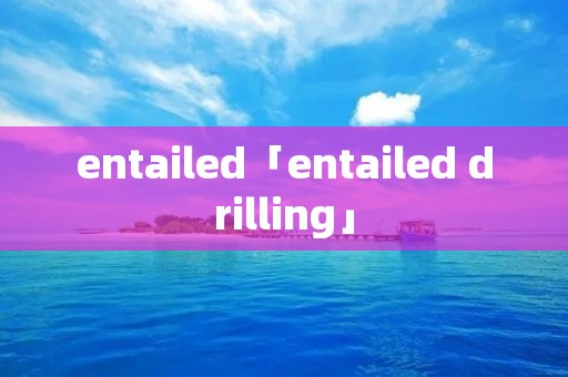 entailed「entailed drilling」