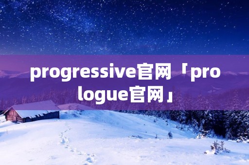 progressive官网「prologue官网」