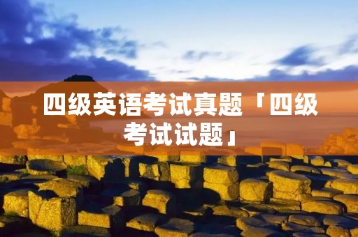 四级英语考试真题「四级考试试题」