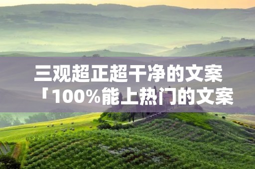 三观超正超干净的文案「100%能上热门的文案」