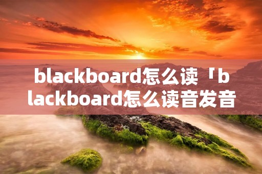 blackboard怎么读「blackboard怎么读音发音 音标」