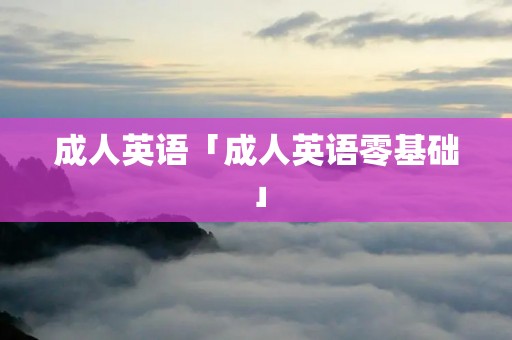 成人英语「成人英语零基础」