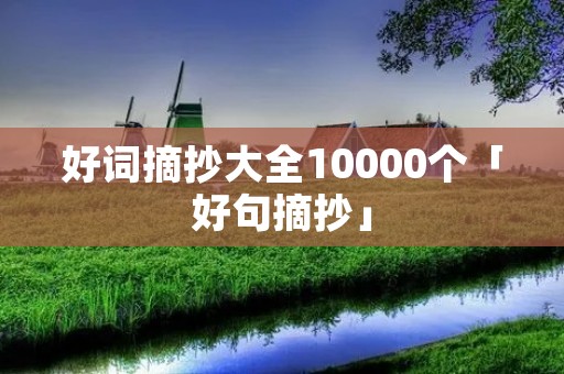 好词摘抄大全10000个「好句摘抄」 好词摘抄大全10000个「好句摘抄」