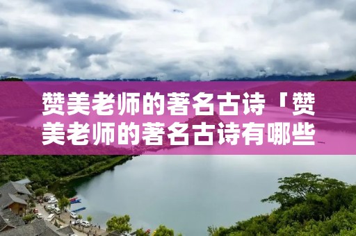 赞美老师的著名古诗「赞美老师的著名古诗有哪些」