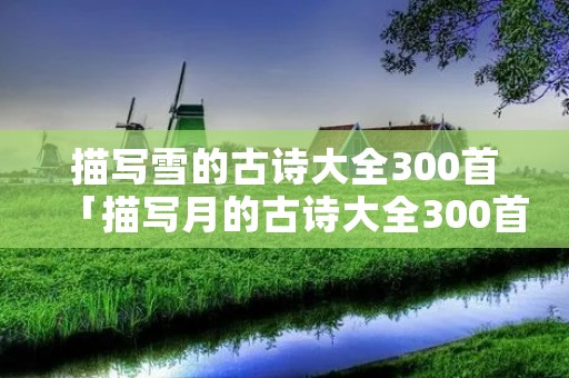 描写雪的古诗大全300首「描写月的古诗大全300首」