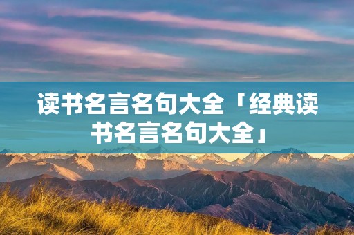 读书名言名句大全「经典读书名言名句大全」