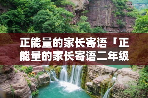 正能量的家长寄语「正能量的家长寄语二年级简短」