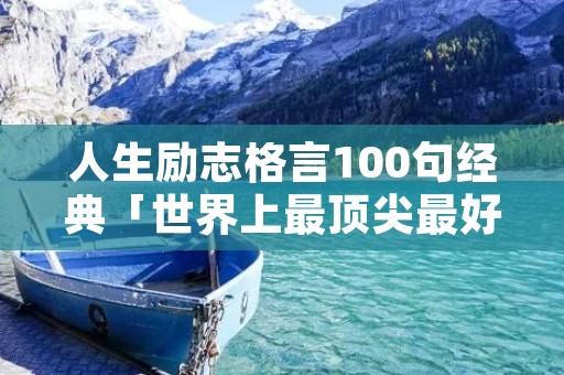 人生励志格言100句经典「世界上最顶尖最好的名言名句」