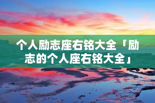 个人励志座右铭大全「励志的个人座右铭大全」