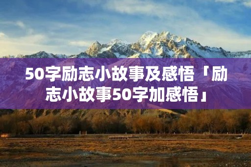 50字励志小故事及感悟「励志小故事50字加感悟」