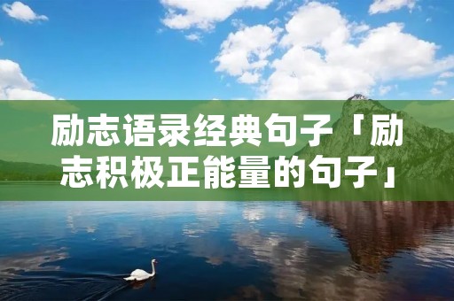 励志语录经典句子「励志积极正能量的句子」 励志语录经典句子「励志积极正能量的句子」