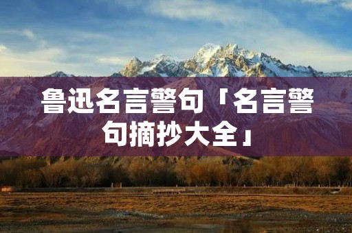 鲁迅名言警句「名言警句摘抄大全」