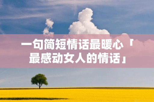 一句简短情话最暖心「最感动女人的情话」