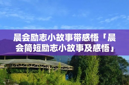 晨会励志小故事带感悟「晨会简短励志小故事及感悟」