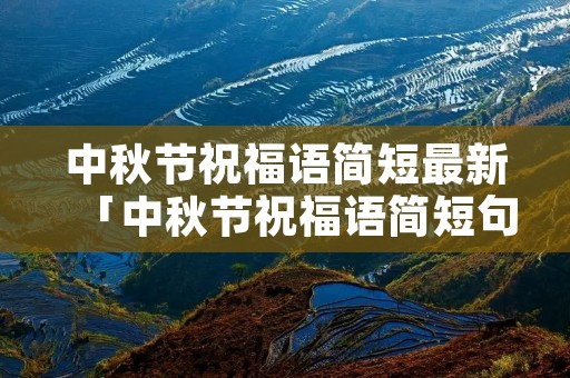 中秋节祝福语简短最新「中秋节祝福语简短句」 中秋节祝福语简短最新「中秋节祝福语简短句」