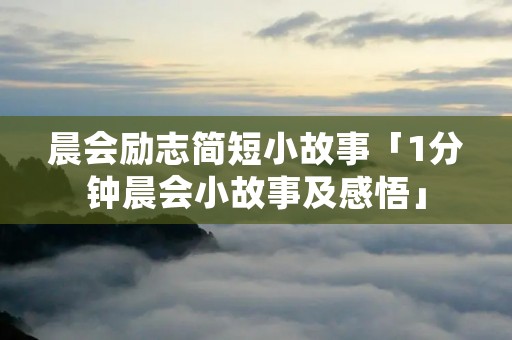 晨会励志简短小故事「1分钟晨会小故事及感悟」