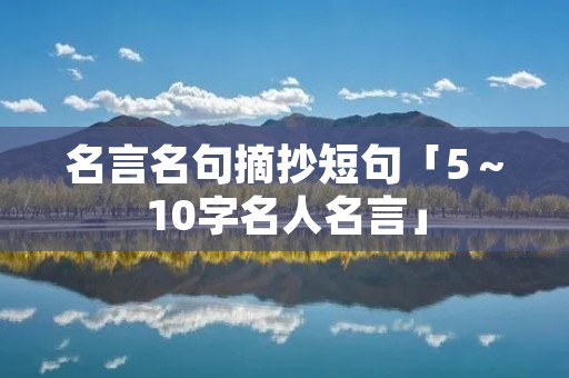 名言名句摘抄短句「5~10字名人名言」