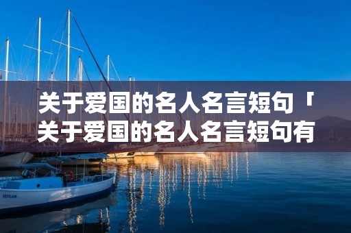 关于爱国的名人名言短句「关于爱国的名人名言短句有哪些」
