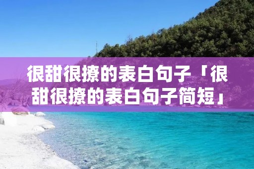 很甜很撩的表白句子「很甜很撩的表白句子简短」