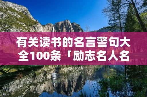 有关读书的名言警句大全100条「励志名人名言100句」