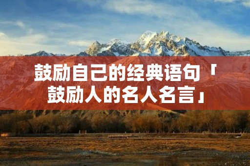 鼓励自己的经典语句「鼓励人的名人名言」