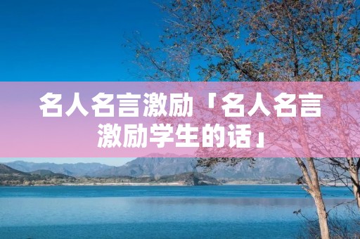 名人名言激励「名人名言激励学生的话」
