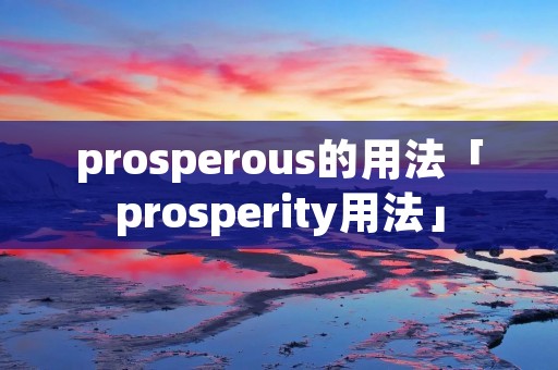 prosperous的用法「prosperity用法」 prosperous的用法「prosperity用法」
