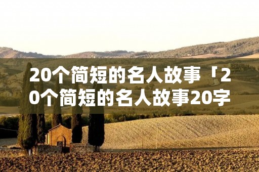 20个简短的名人故事「20个简短的名人故事20字」