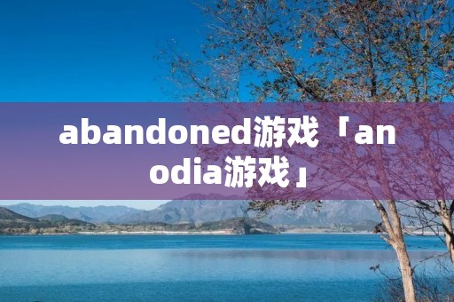 abandoned游戏「anodia游戏」