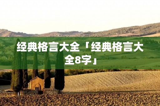 经典格言大全「经典格言大全8字」